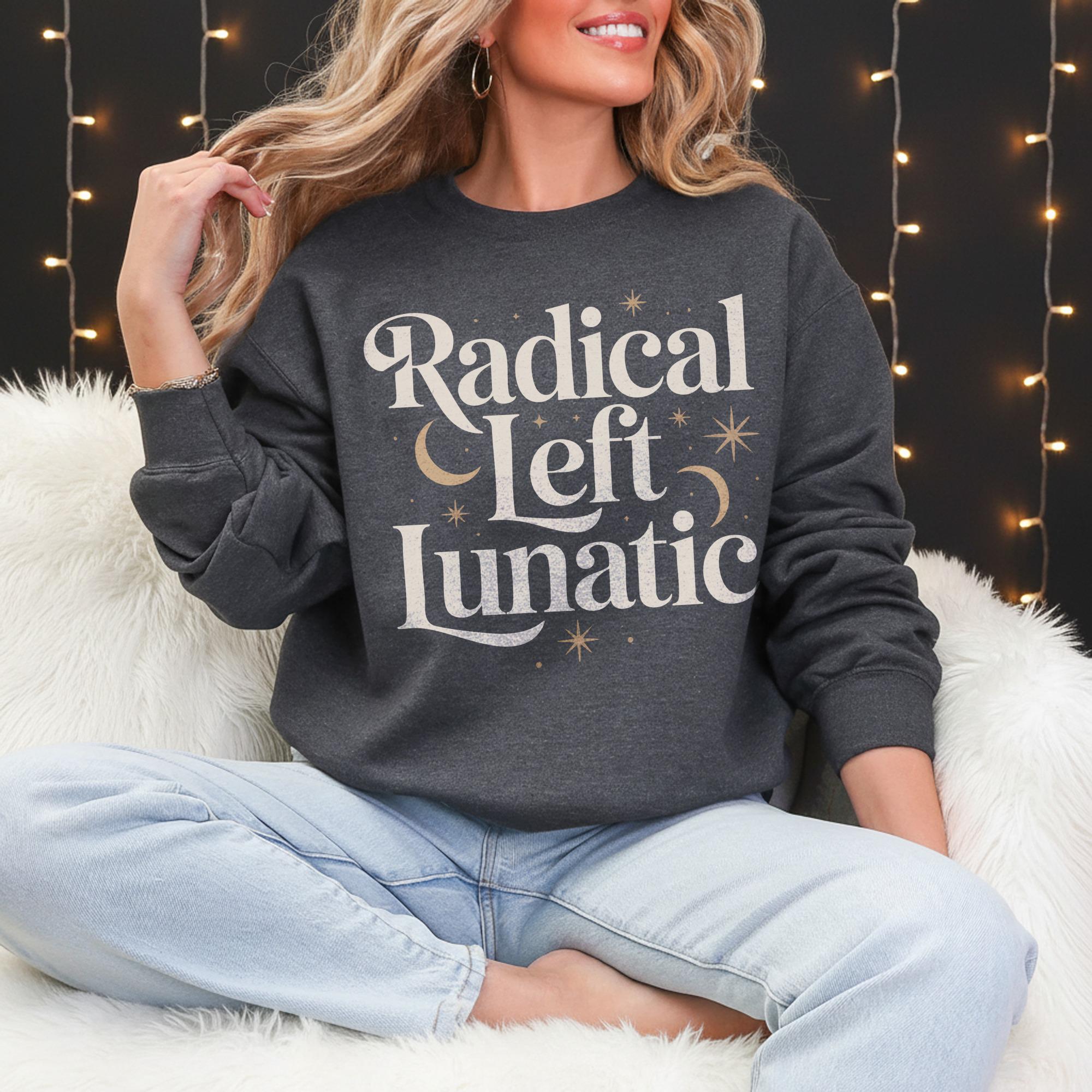 Radical Left Lunatic Sweatshirt, Funny Political Shirt, Sarcastic Graphic Jumper, Cozy Long Sleeve, Gift for Activists