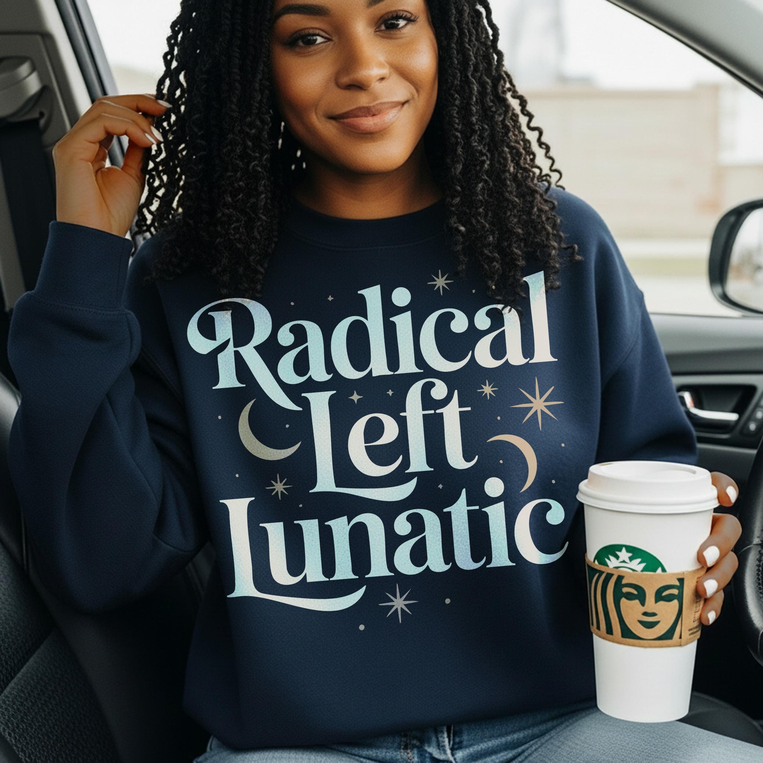 Radical Left Lunatic Sweatshirt, Political Statement Shirt, Activist Clothing, Bold Political Apparel, Thought-Provoking Sweater