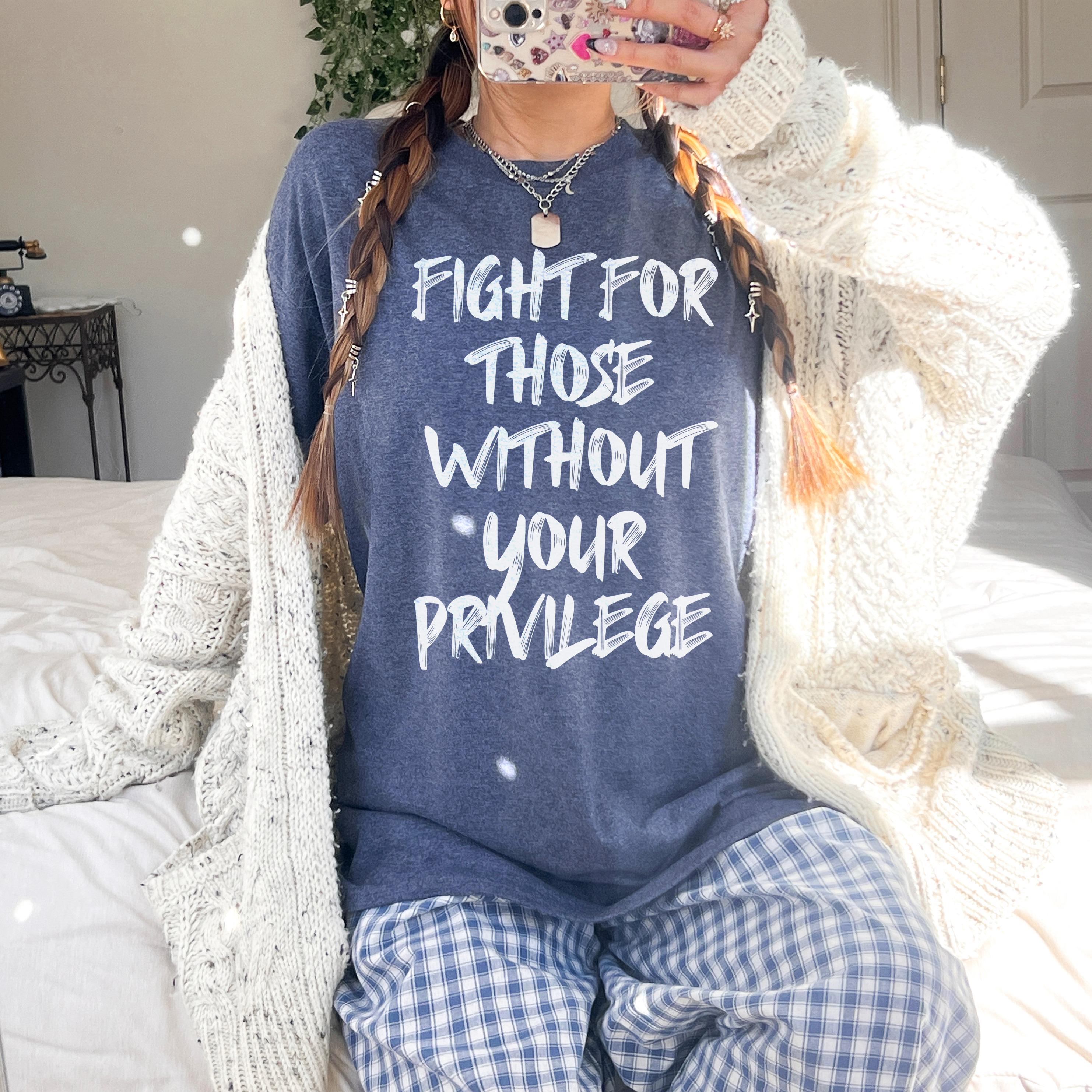 Fight For Those without Your Privilege T-Shirt, Social Justice Outfit, Anti Discrimination Tee, Allies Clothing, Pro Democracy Top