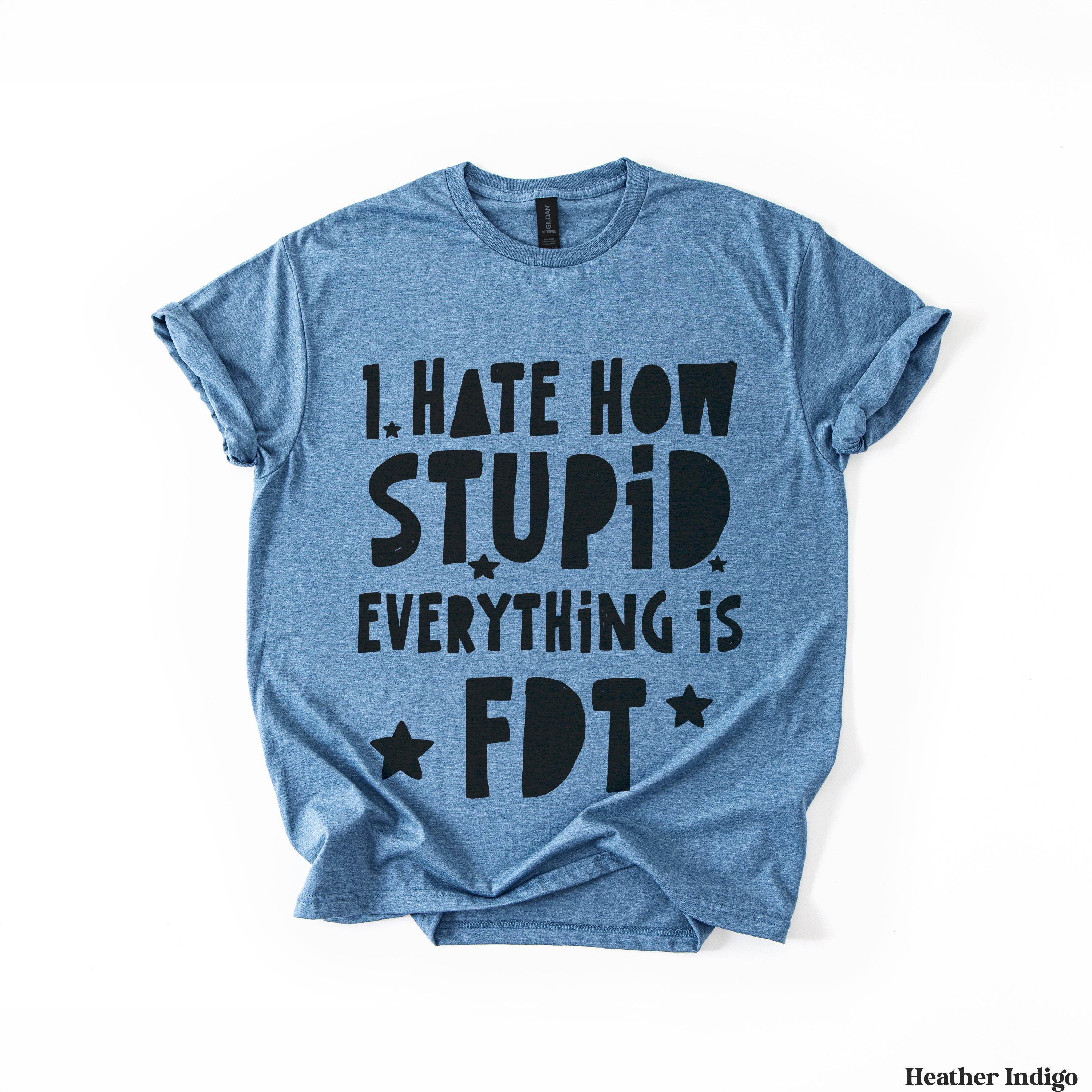Heather indigo t-shirt with black text stating &amp;quot;I HATE HOW STUPID EVERYTHING IS&amp;quot; and a star.
