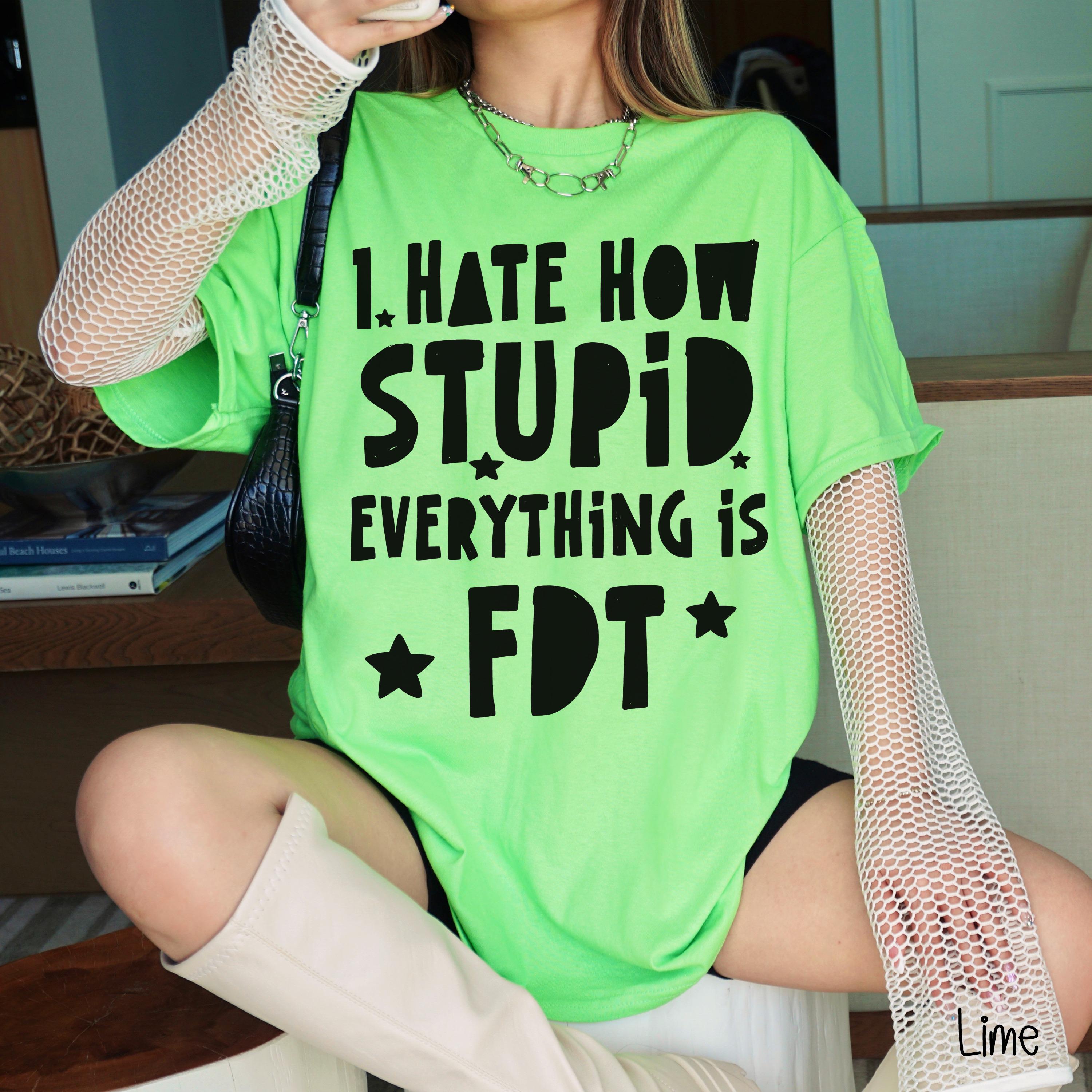 Lime green t-shirt with black text &amp;quot;I HATE HOW STUPID EVERYTHING IS FDT&amp;quot;.