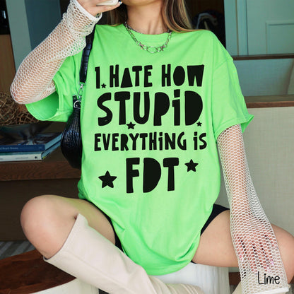 Lime green t-shirt with black text &amp;quot;I HATE HOW STUPID EVERYTHING IS FDT&amp;quot;.