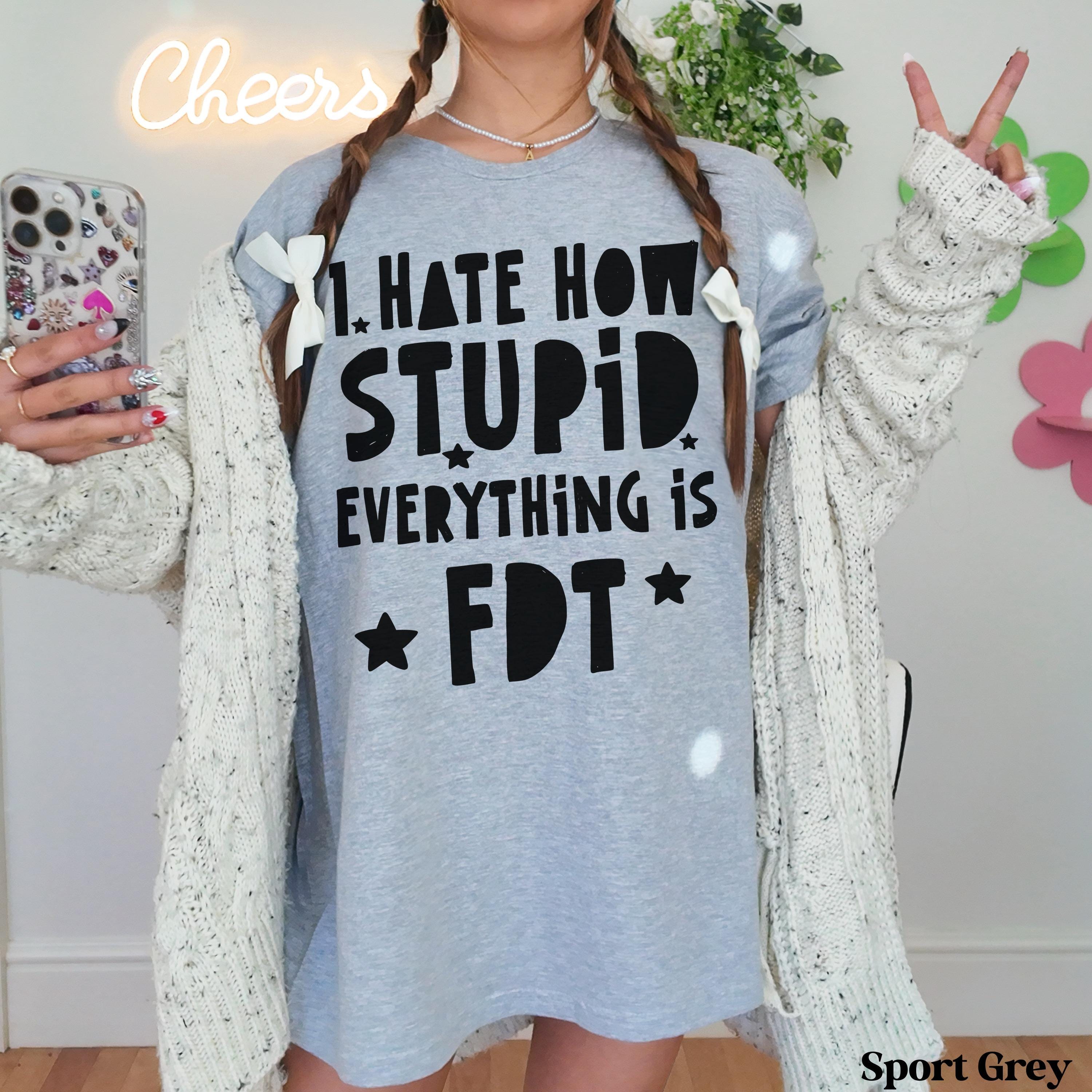 Light grey t-shirt with &amp;quot;I hate how stupid everything is FDT&amp;quot; graphic, worn by a person.
