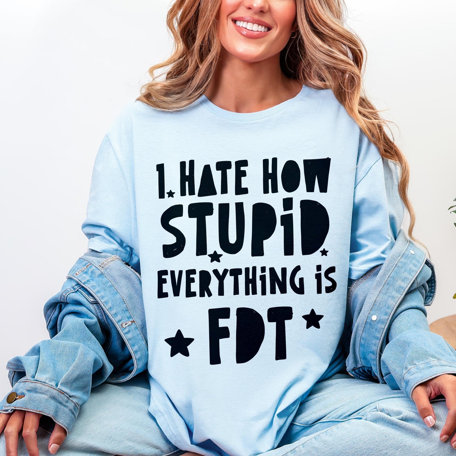 Light blue t-shirt with black text: &amp;quot;I HATE HOW STUPID EVERYTHING IS. FDT.&amp;quot;