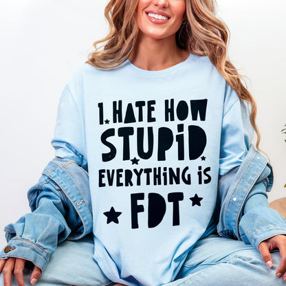 Light blue t-shirt with black text: &amp;quot;I HATE HOW STUPID EVERYTHING IS. FDT.&amp;quot;