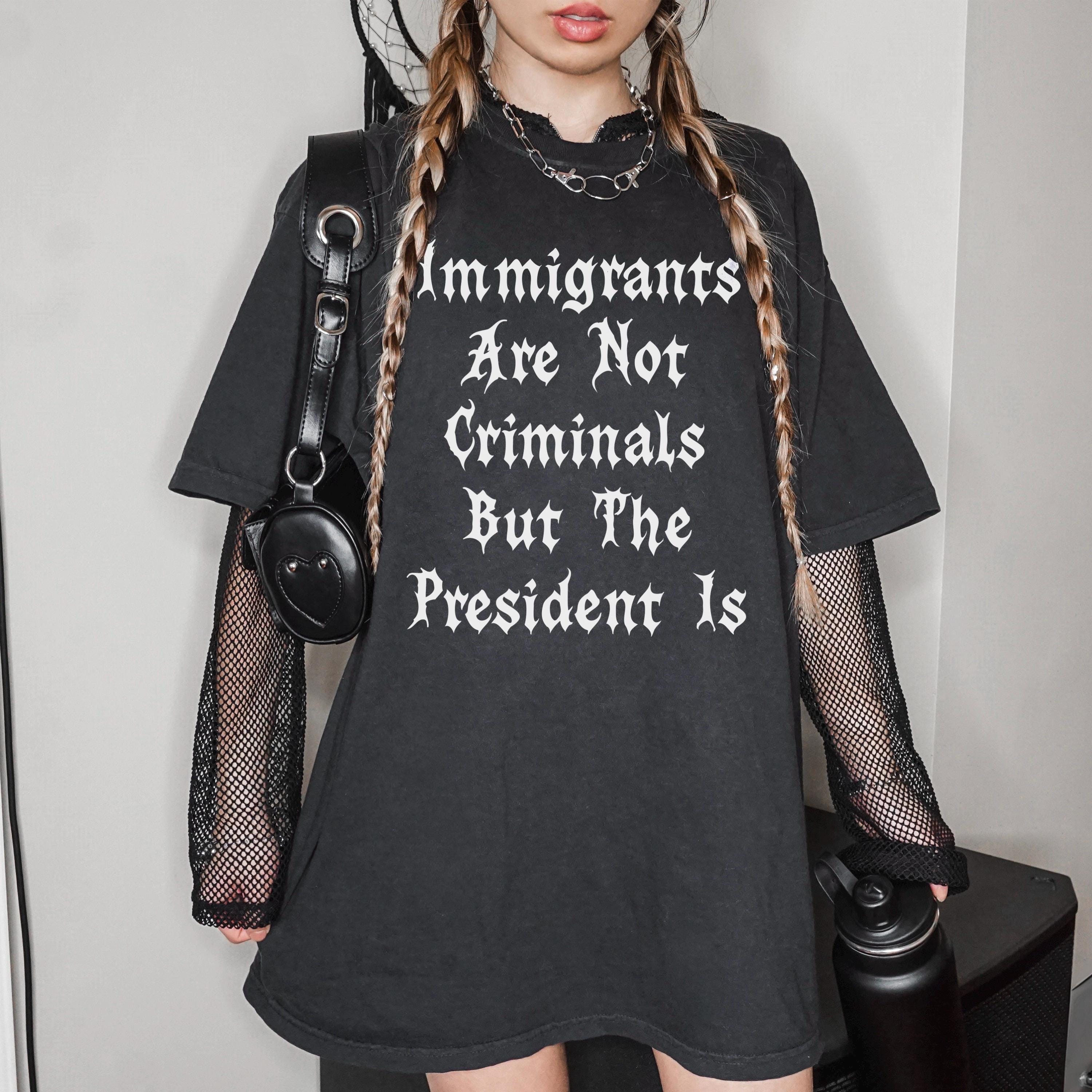 Immigrants Are Not Criminals But The President Is T-Shirt, Statement Tee, Activist Shirt, Graphic Unisex Top, Protest Clothing