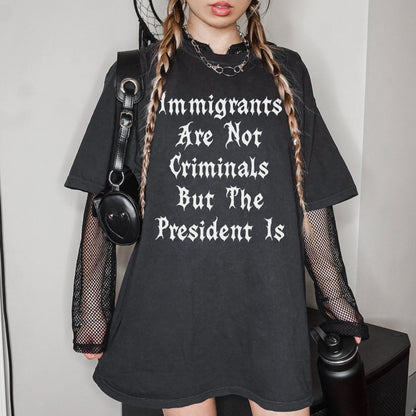 Immigrants Are Not Criminals But The President Is T-Shirt, Statement Tee, Activist Shirt, Graphic Unisex Top, Protest Clothing