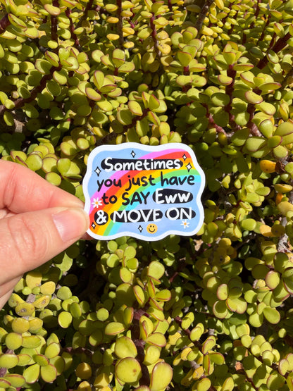 May include: A colorful sticker with the text &amp;quot;Sometimes you just have to say Eww &amp; MOVE ON&amp;quot; over a rainbow design. The sticker is held against a background of green succulent plants.