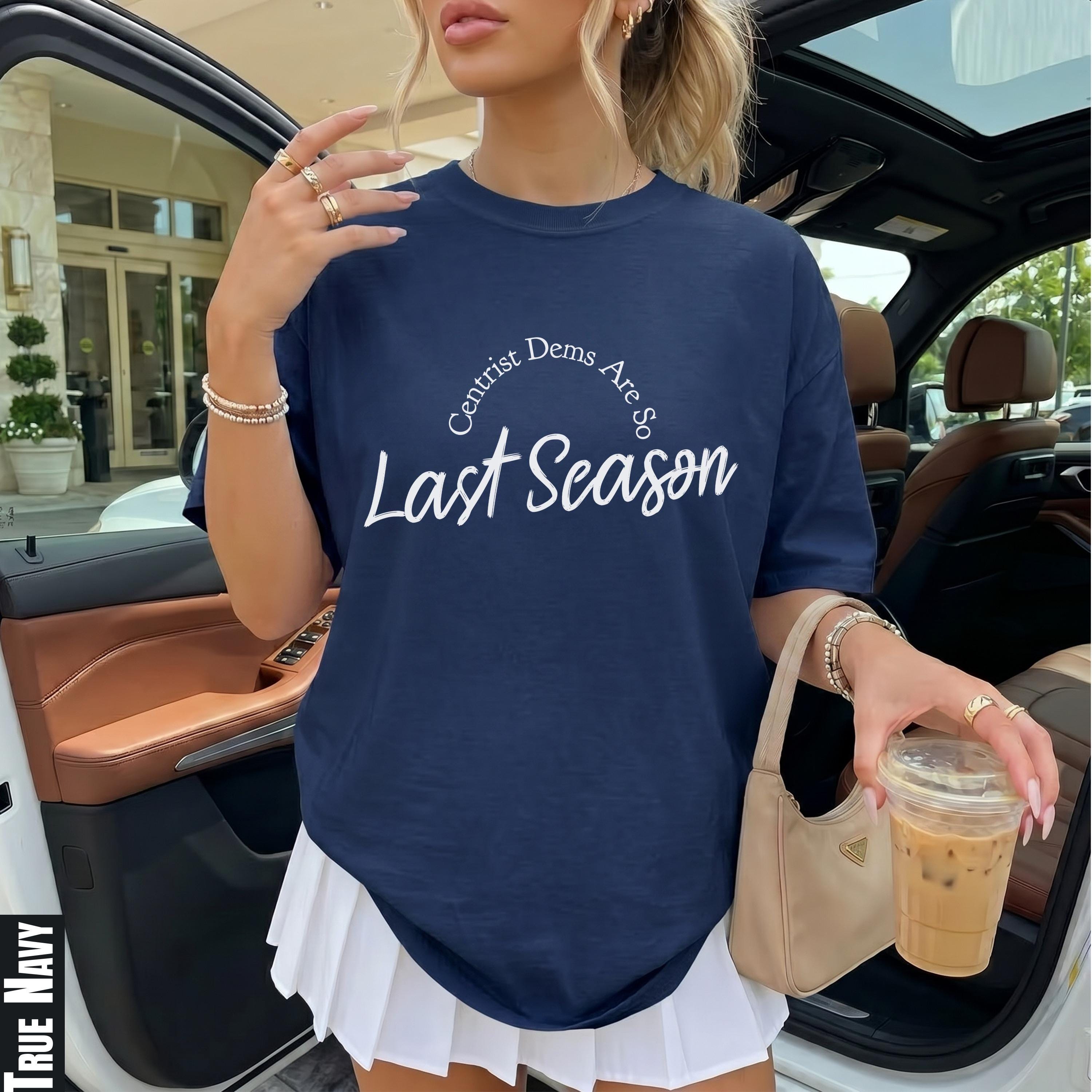 Navy t-shirt with &amp;quot;Centrist Dems Are So Last Season&amp;quot; text, held by a woman.