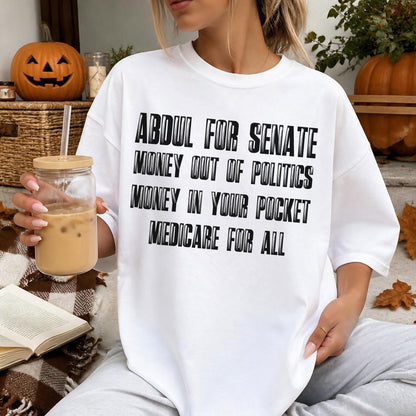 White t-shirt with black text: ABDUL FOR SENATE, MONEY OUT OF POLITICS, MONEY IN YOUR POCKET, MEDICARE FOR ALL.