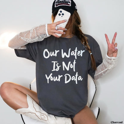 Charcoal grey t-shirt with white text &amp;quot;Our Water Is Not Your Data&amp;quot;.