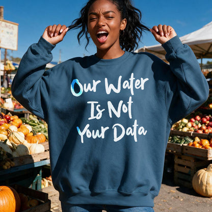 Dark blue sweatshirt with &amp;quot;Our Water Is Not Your Data&amp;quot; text.