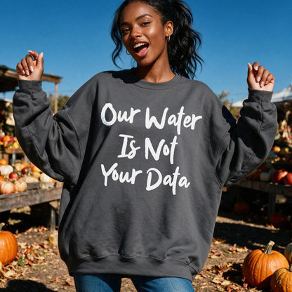 Dark gray sweatshirt with white text &amp;quot;Our Water Is Not Your Data.&amp;quot;
