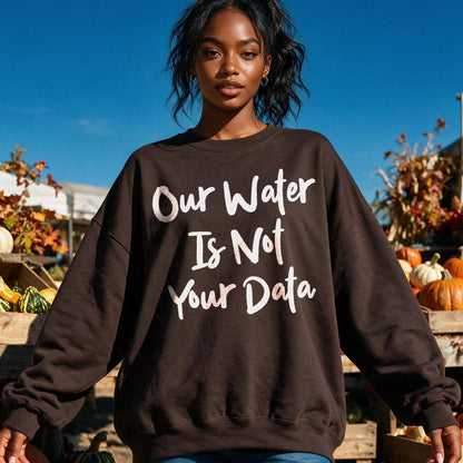 Brown sweatshirt with white text &amp;quot;Our Water Is Not Your Data.&amp;quot;