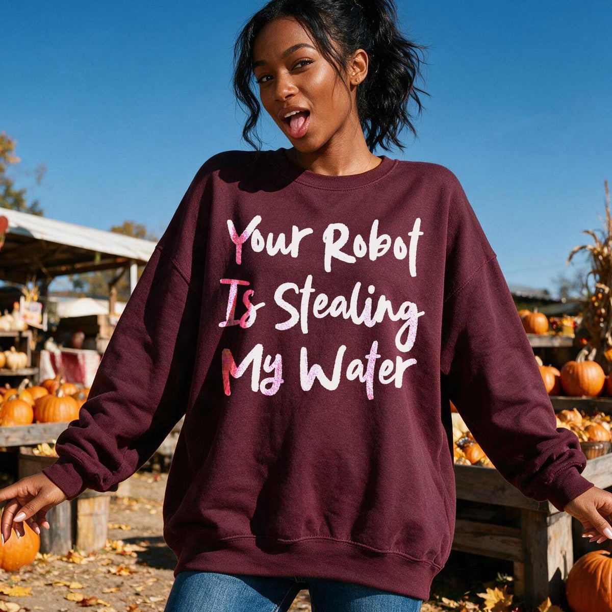 Maroon sweatshirt with white and pink text &amp;quot;Your Robot Is Stealing My Water&amp;quot; on a woman.