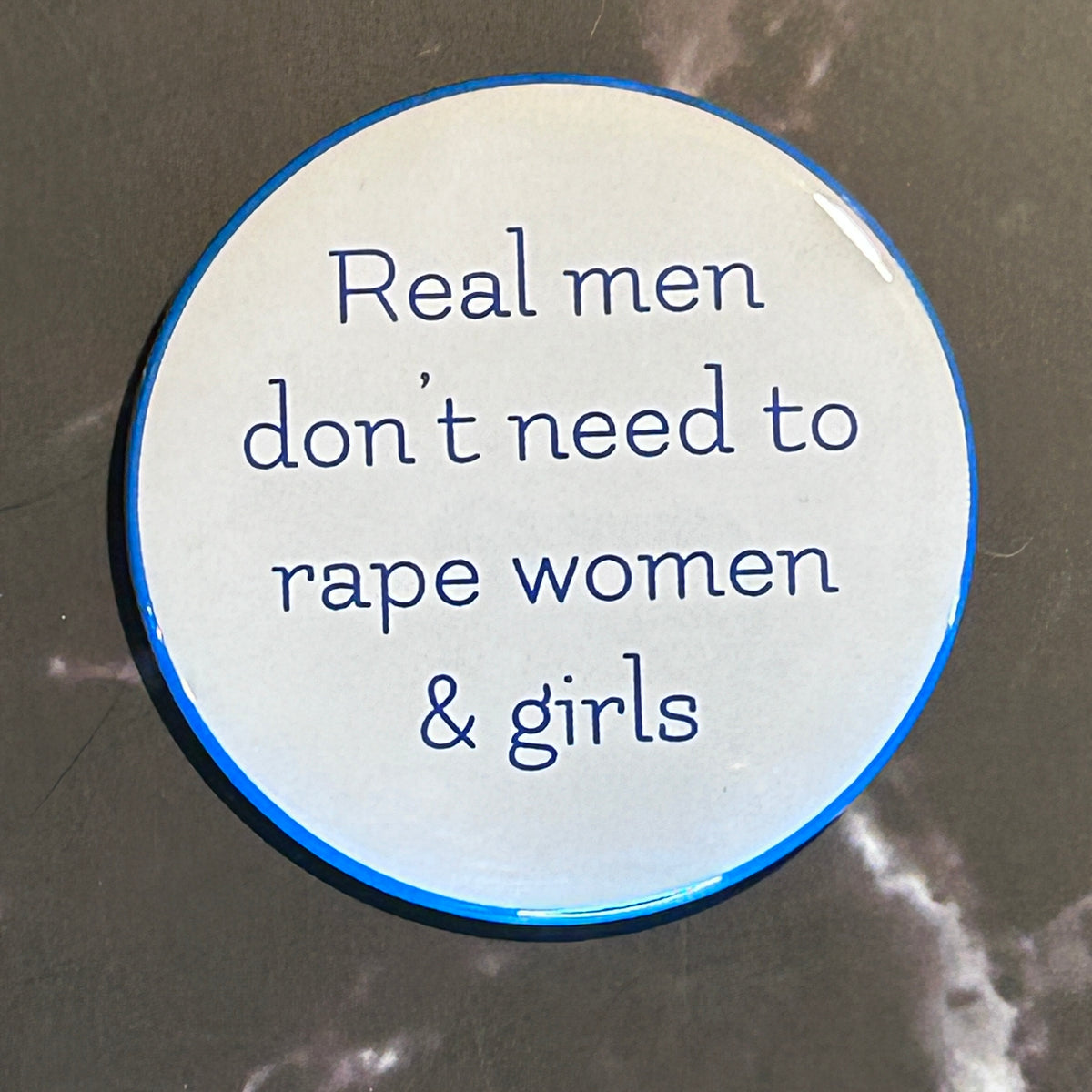 Real men don’t need to r*pe women and girls - button/magnet/mirror