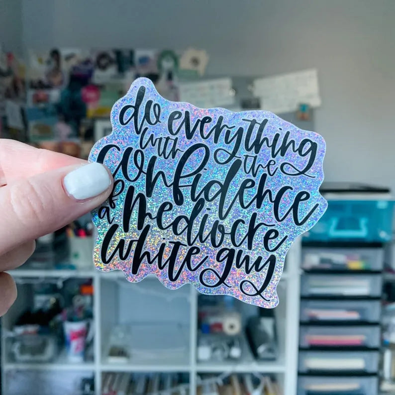 Do everything with the confidence of a mediocre white guy sticker