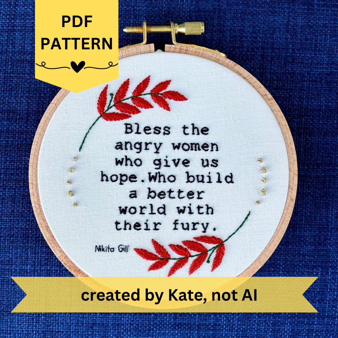 PDF pattern created by Kate, not AI. Embroidery hoop reads, "Bless the angry women who give us hope. Who build a better world with their fury. Nikita Gill". Text is a serif font and hand embroidered in black. Framing the poem quote is a wreath of green stems, burnt orange leaves, and metallic gold dots. Hand stitched on white cotton. Framed in a wooden embroidery hoop and displayed as wall art.