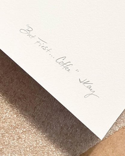 Fine art prints of "But First, Coffee" hand-labeled and signed by the artist Jennifer Kay